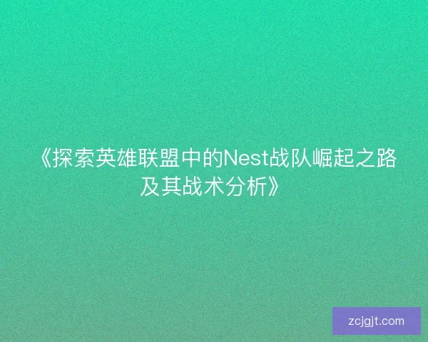 《探索英雄联盟中的Nest战队崛起之路及其战术分析》